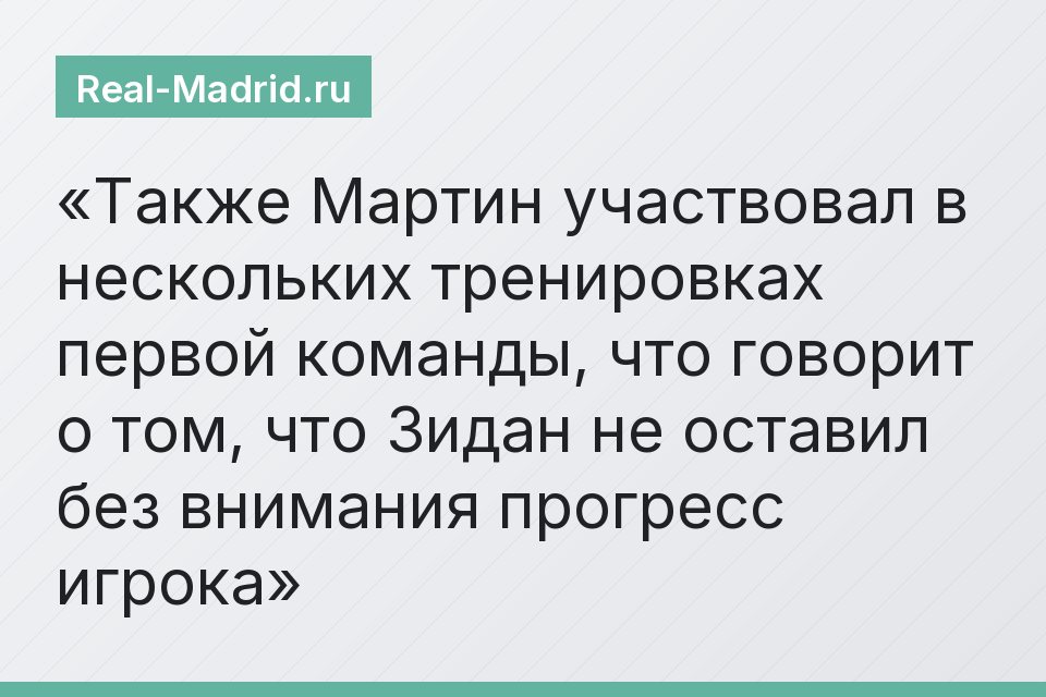 Также Мартин участвовал в нескольких тренировках первой команды, что говорит о том, что Зидан не оставил без внимания прогресс игрока