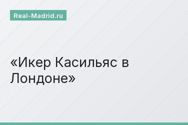 Икер Касильяс в Лондоне