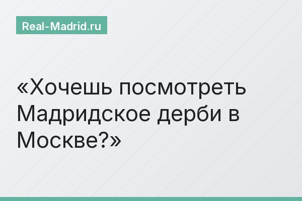 Хочешь посмотреть Мадридское дерби в Москве?