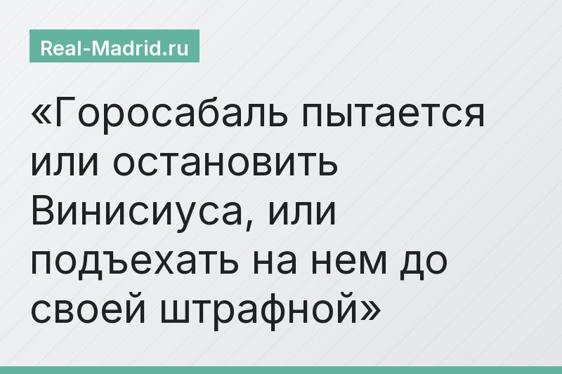 Горосабаль пытается или остановить Винисиуса, или подъехать на нем до своей штрафной
