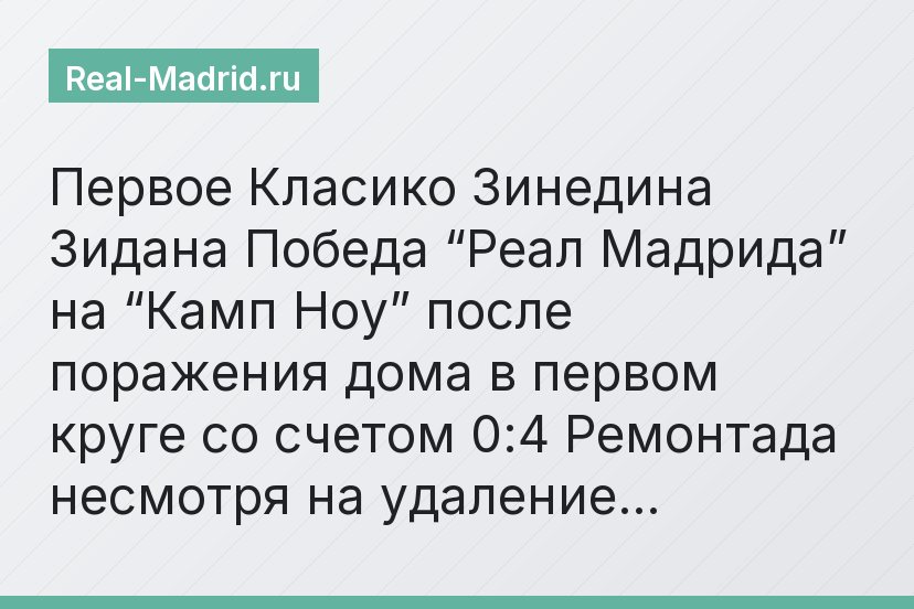 Первое Класико Зинедина Зидана Победа “Реал Мадрида” на “Камп Ноу” после поражения дома в первом круге со счетом 0:4 Ремонтада несмотря на удаление…