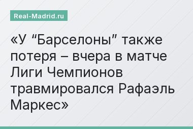 У “Барселоны” также потеря – вчера в матче Лиги Чемпионов травмировался Рафаэль Маркес