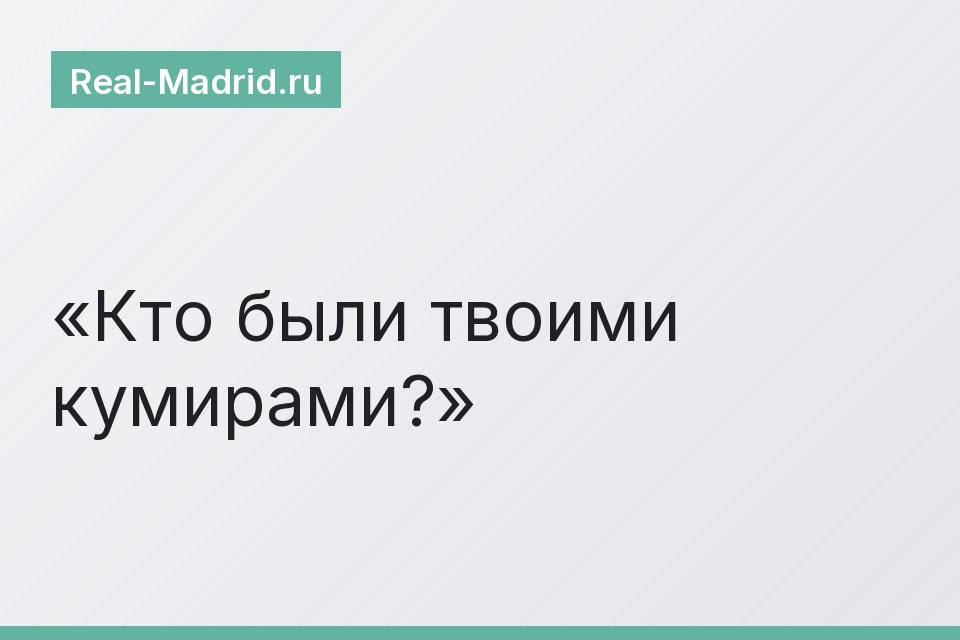 Кто были твоими кумирами?