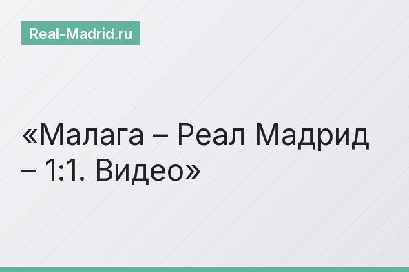 Малага – Реал Мадрид – 1:1. Видео