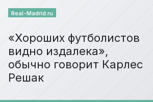 «Хороших футболистов видно издалека», обычно говорит Карлес Решак