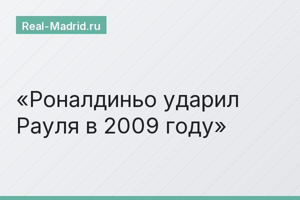 Роналдиньо ударил Рауля в 2009 году