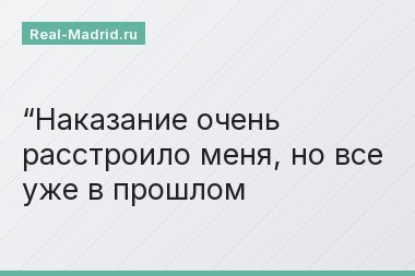 “Наказание очень расстроило меня, но все уже в прошлом
