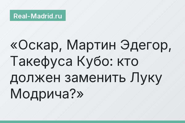 Оскар, Мартин Эдегор, Такефуса Кубо: кто должен заменить Луку Модрича?