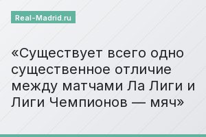 Существует всего одно существенное отличие между матчами Ла Лиги и Лиги Чемпионов — мяч