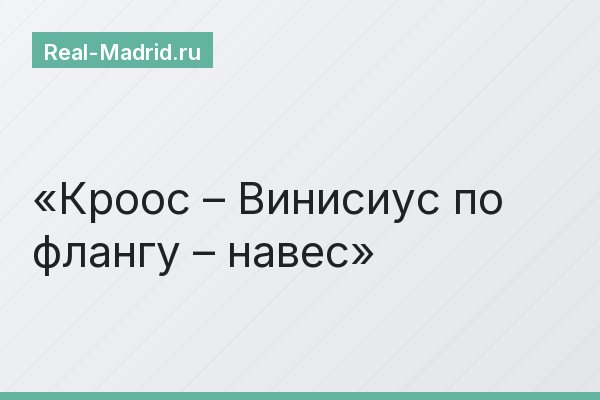 Кроос – Винисиус по флангу – навес
