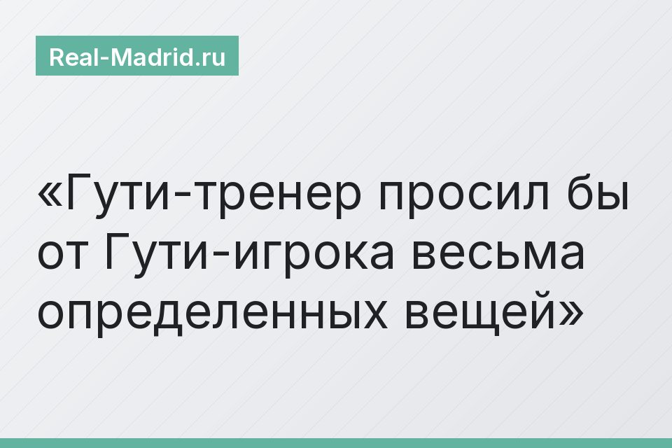 Гути-тренер просил бы от Гути-игрока весьма определенных вещей