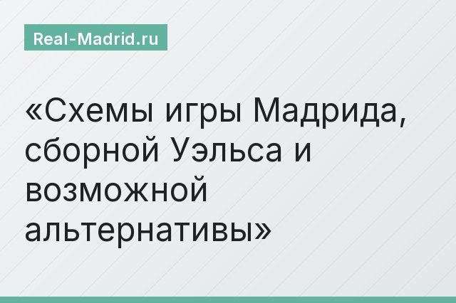 Схемы игры Мадрида, сборной Уэльса и возможной альтернативы Схемы игры Мадрида, сборной Уэльса и возможной альтернативы