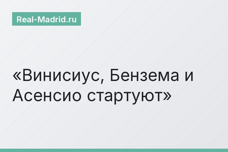 Винисиус, Бензема и Асенсио стартуют