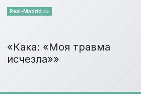 Кака: «Моя травма исчезла»