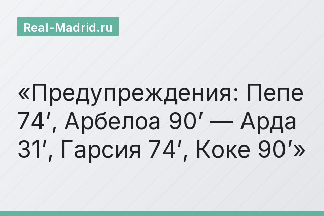 Предупреждения: Пепе 74’, Арбелоа 90’ — Арда 31’, Гарсия 74’, Коке 90’