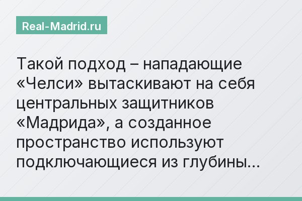 Такой подход – нападающие «Челси» вытаскивают на себя центральных защитников «Мадрида», а созданное пространство используют подключающиеся из глубины…
