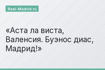 Аста ла виста, Валенсия. Буэнос диас, Мадрид!