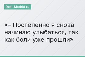 – Постепенно я снова начинаю улыбаться, так как боли уже прошли