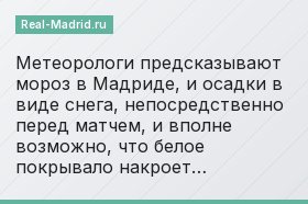 Метеорологи предсказывают мороз в Мадриде, и осадки в виде снега, непосредственно перед матчем, и вполне возможно, что белое покрывало накроет…