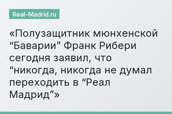 Полузащитник мюнхенской “Баварии” Франк Рибери сегодня заявил, что “никогда, никогда не думал переходить в “Реал Мадрид”