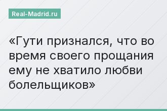 Гути признался, что во время своего прощания ему не хватило любви болельщиков