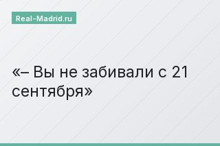 – Вы не забивали с 21 сентября