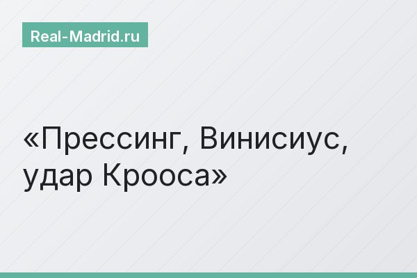 Прессинг, Винисиус, удар Крооса