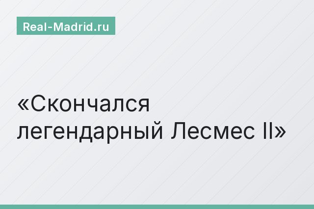 Скончался легендарный Лесмес II