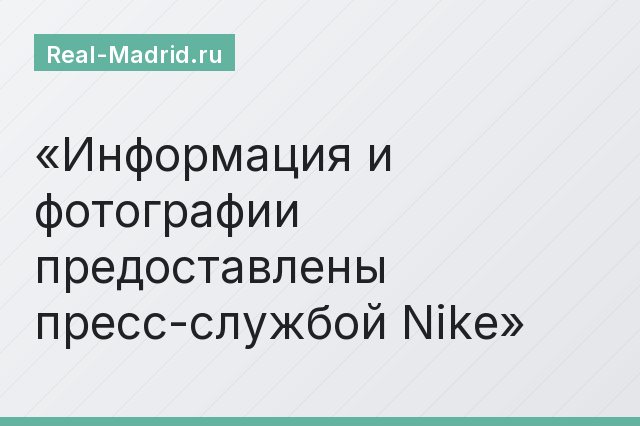 Информация и фотографии предоставлены пресс-службой Nike