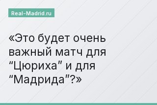 Это будет очень важный матч для “Цюриха” и для “Мадрида”?