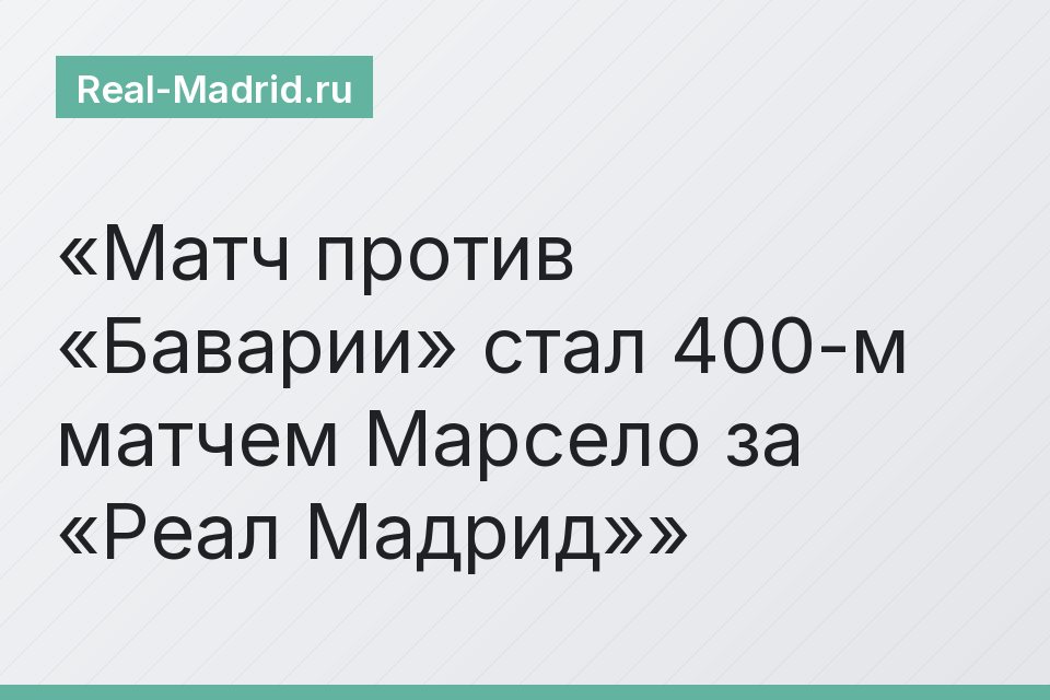 Матч против «Баварии» стал 400-м матчем Марсело за «Реал Мадрид»