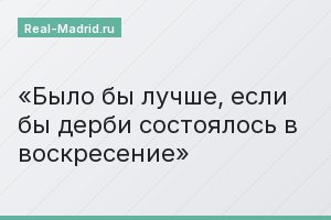 Было бы лучше, если бы дерби состоялось в воскресение