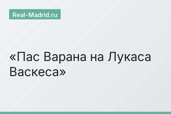Пас Варана на Лукаса Васкеса