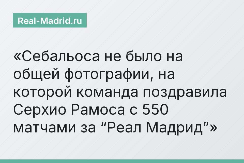 Себальоса не было на общей фотографии, на которой команда поздравила Серхио Рамоса с 550 матчами за “Реал Мадрид”
