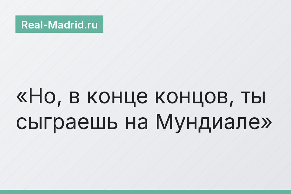 Но, в конце концов, ты сыграешь на Мундиале