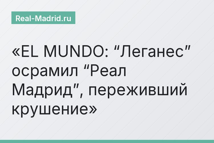 EL MUNDO: “Леганес” осрамил “Реал Мадрид”, переживший крушение
