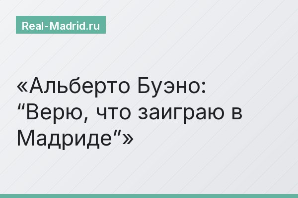 Альберто Буэно: “Верю, что заиграю в Мадриде”