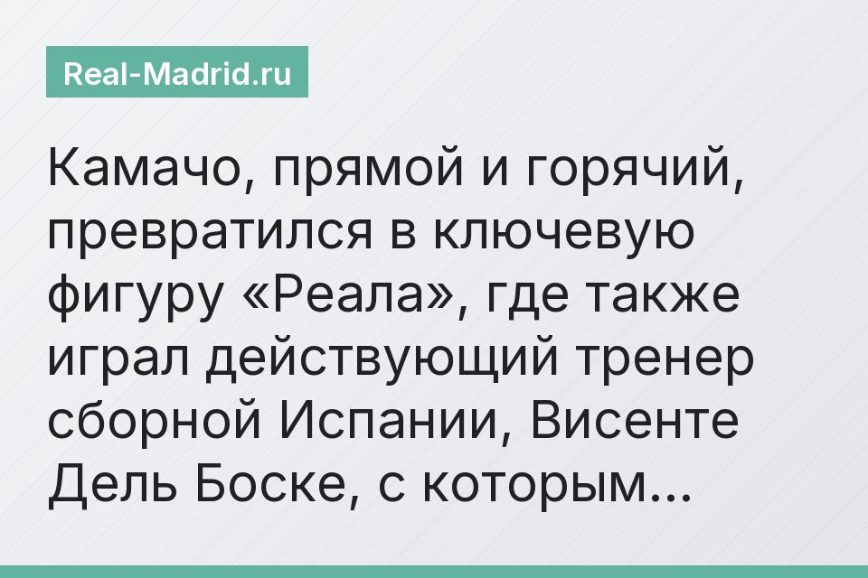 Камачо, прямой и горячий, превратился в ключевую фигуру «Реала», где также играл действующий тренер сборной Испании, Висенте Дель Боске, с которым…