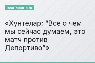 Хунтелар: “Все о чем мы сейчас думаем, это матч против Депортиво”