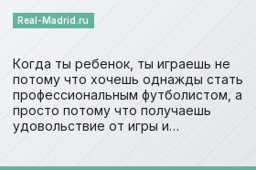 Когда ты ребенок, ты играешь не потому что хочешь однажды стать профессиональным футболистом, а просто потому что получаешь удовольствие от игры и…