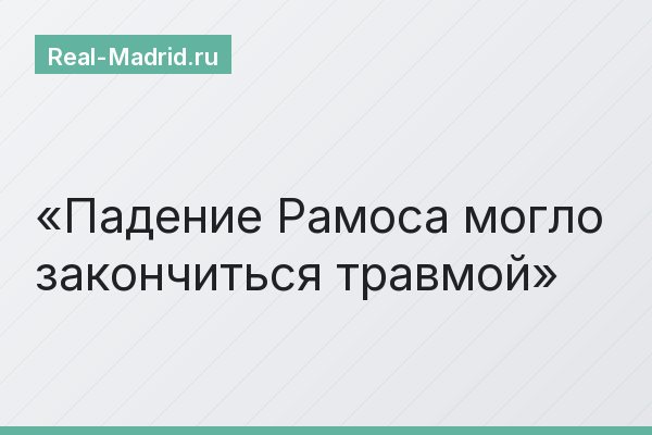 Падение Рамоса могло закончиться травмой