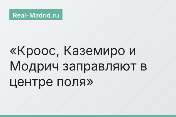 Кроос, Каземиро и Модрич заправляют в центре поля