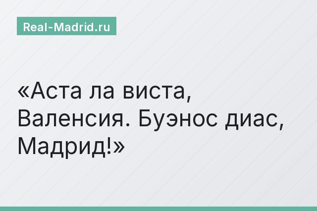 Аста ла виста, Валенсия. Буэнос диас, Мадрид!