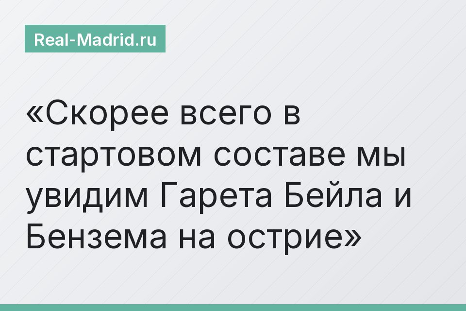 Скорее всего в стартовом составе мы увидим Гарета Бейла и Бензема на острие