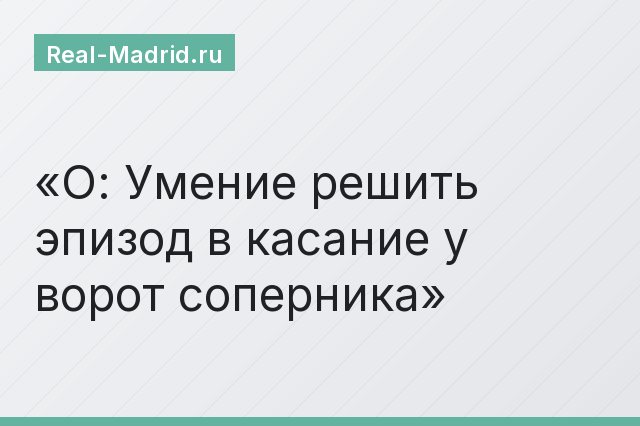 О: Умение решить эпизод в касание у ворот соперника