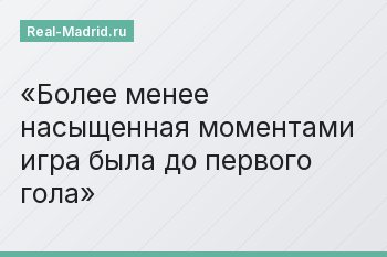 Более менее насыщенная моментами игра была до первого гола