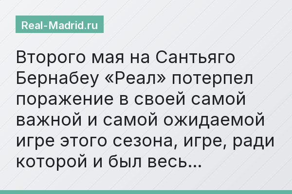 Второго мая на Сантьяго Бернабеу «Реал» потерпел поражение в своей самой важной и самой ожидаемой игре этого сезона, игре, ради которой и был весь…