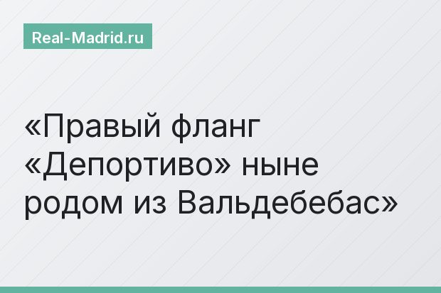 Правый фланг «Депортиво» ныне родом из Вальдебебас