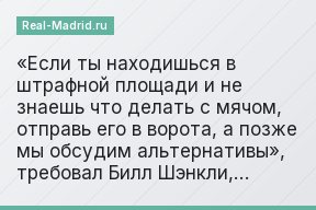 «Если ты находишься в штрафной площади и не знаешь что делать с мячом, отправь его в ворота, а позже мы обсудим альтернативы», требовал Билл Шэнкли,…