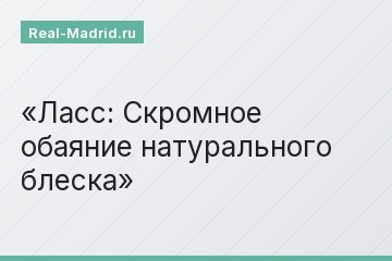 Ласс: Скромное обаяние натурального блеска